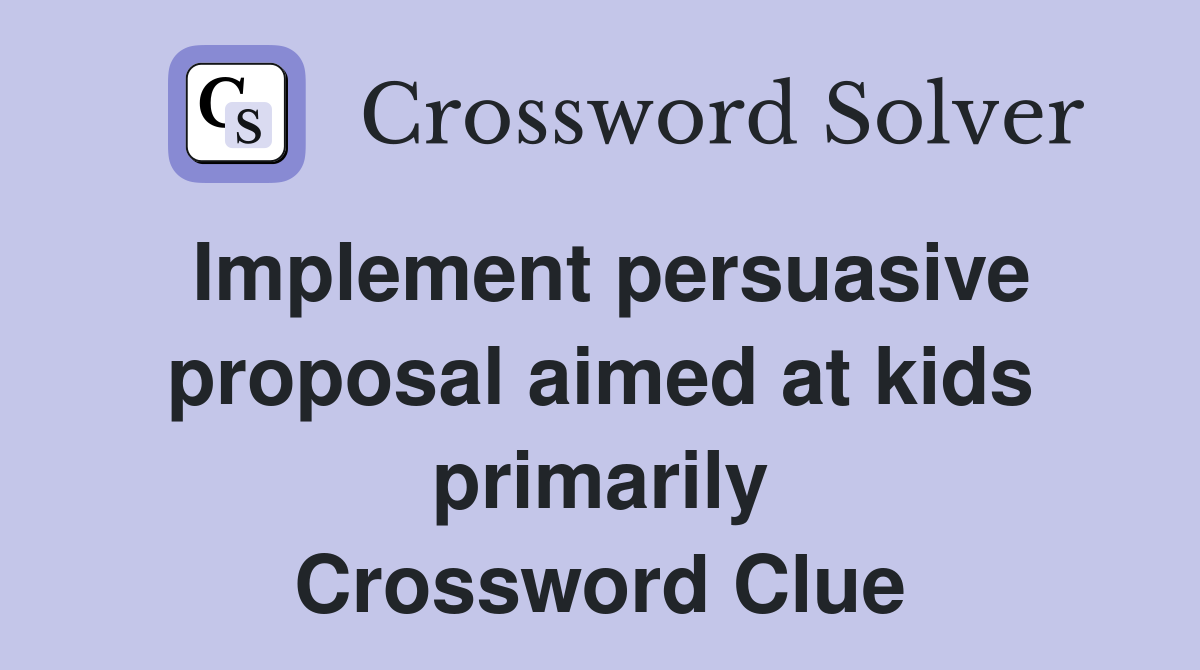 Implement persuasive proposal aimed at kids primarily Crossword Clue