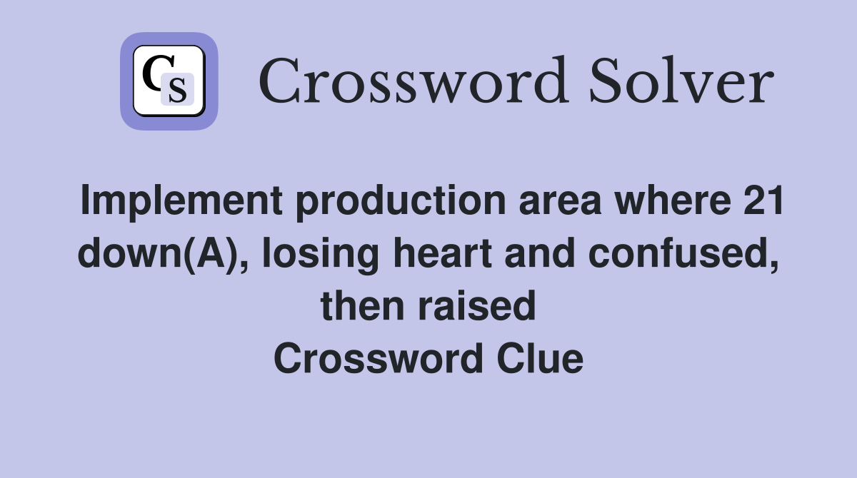 Implement production area where 21 down(A), losing heart and confused, then raised Crossword Clue