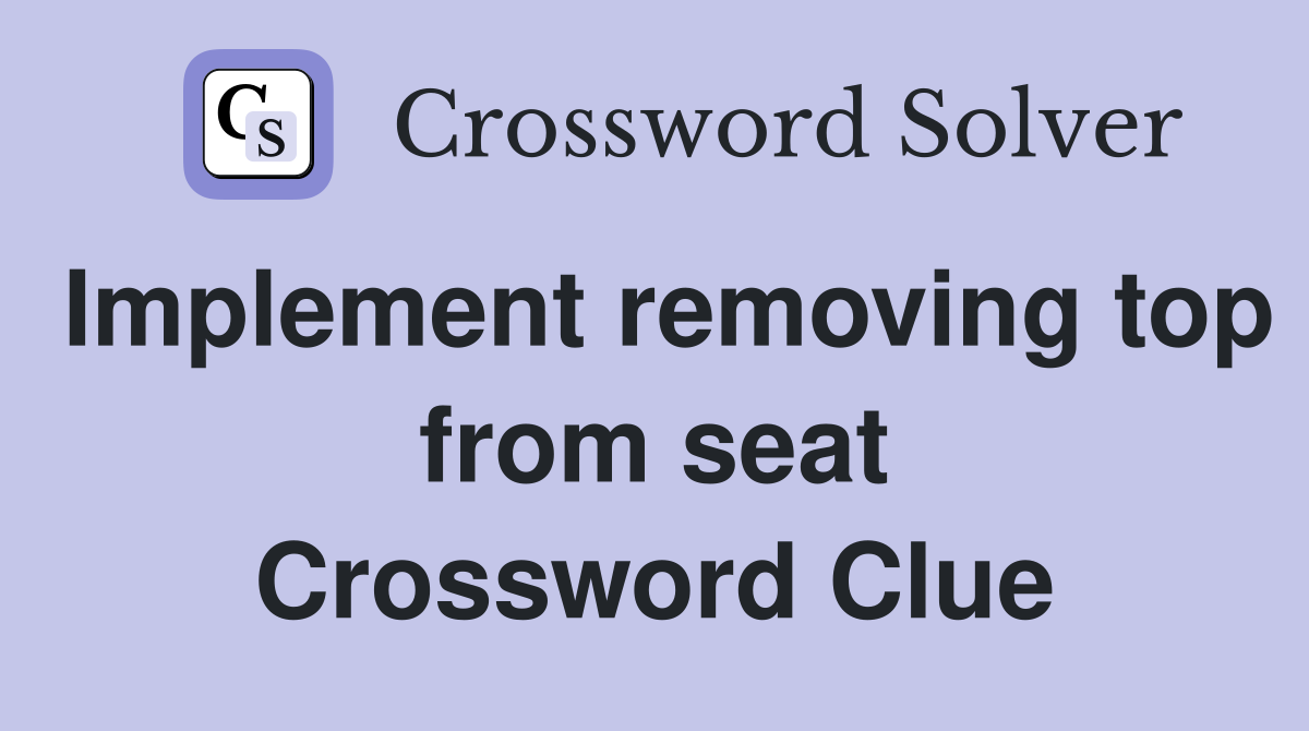 Implement removing top from seat Crossword Clue