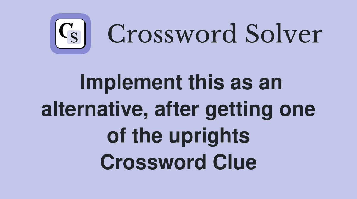 Implement this as an alternative, after getting one of the uprights Crossword Clue