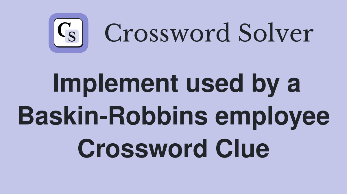 Implement used by a Baskin-Robbins employee Crossword Clue