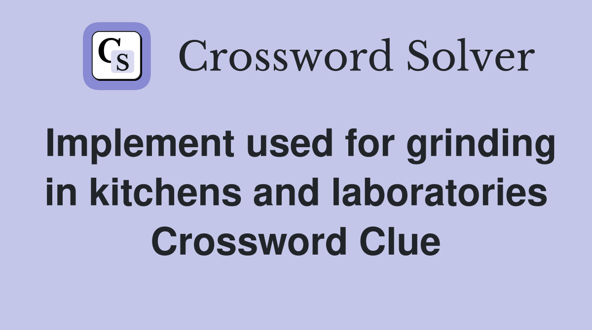 Implement used for grinding in kitchens and laboratories Crossword Clue
