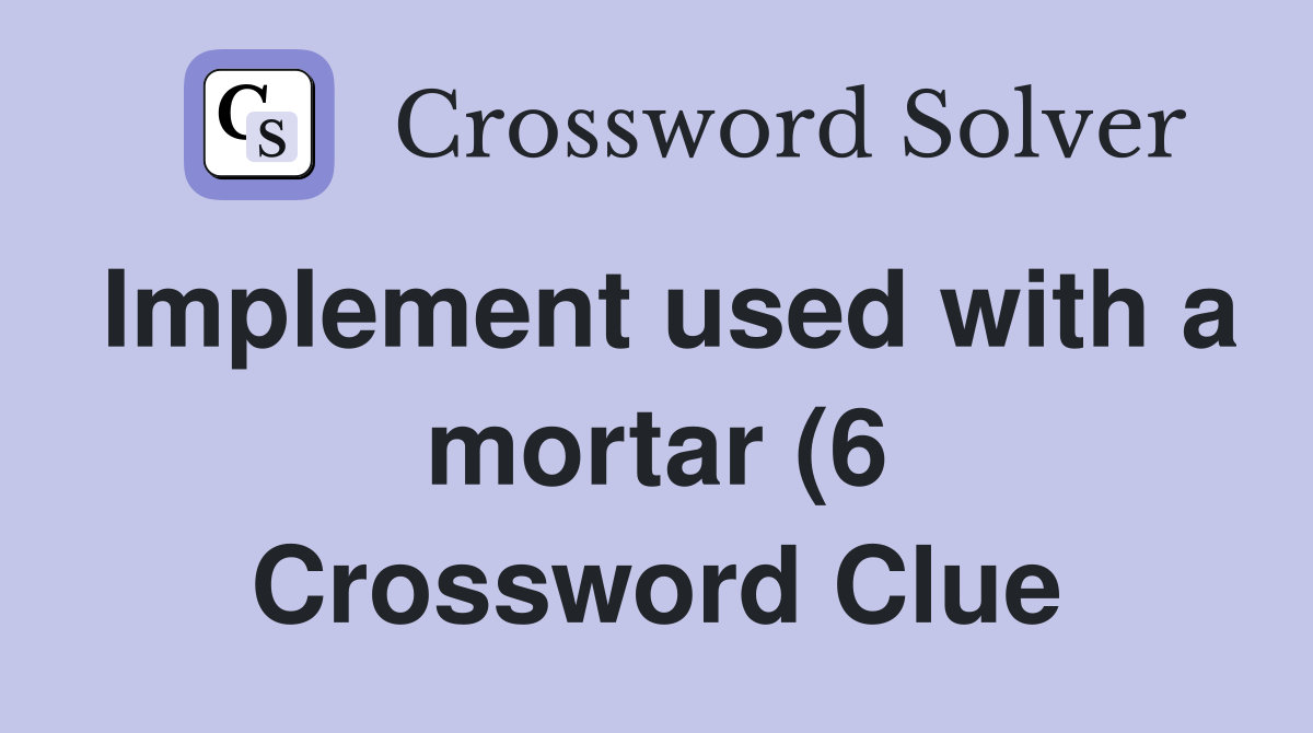 Implement used with a mortar (6) Crossword Clue Answers Crossword Implement used with a mortar (6) Crossword Clue Answers Crossword