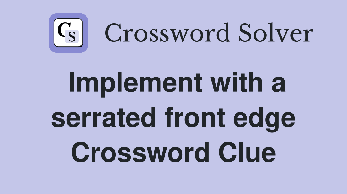 Implement with a serrated front edge Crossword Clue