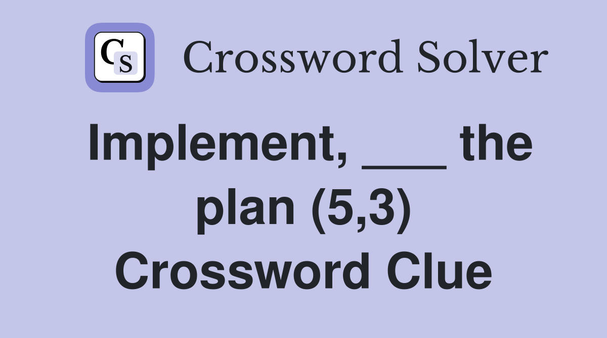 Implement, ___ the plan (5,3) Crossword Clue