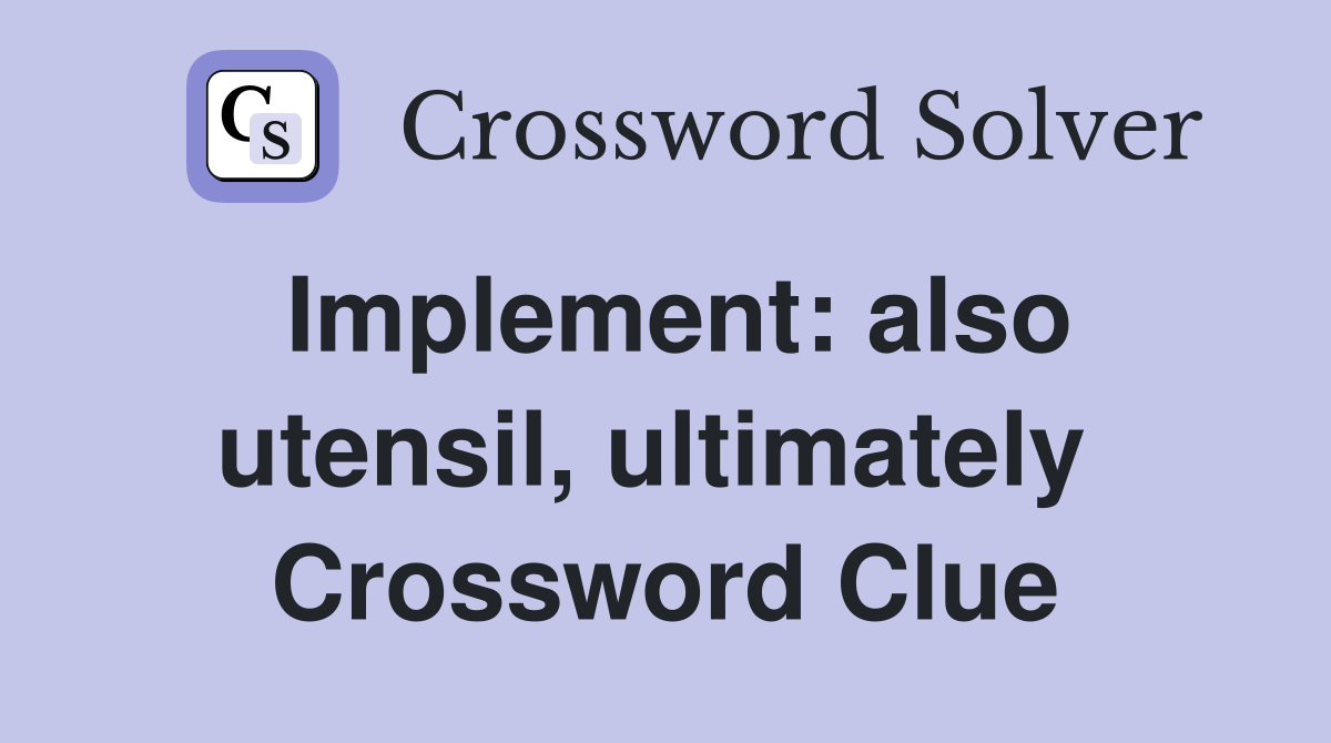 Implement: also utensil, ultimately  Crossword Clue