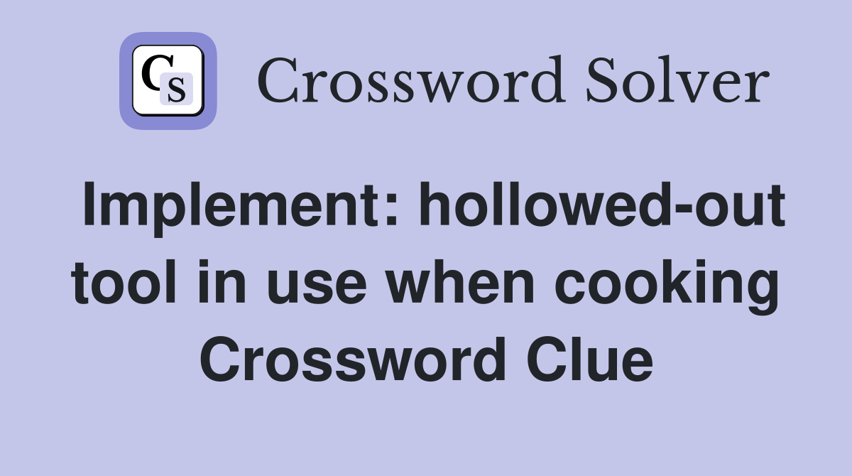 Implement: hollowed-out tool in use when cooking Crossword Clue