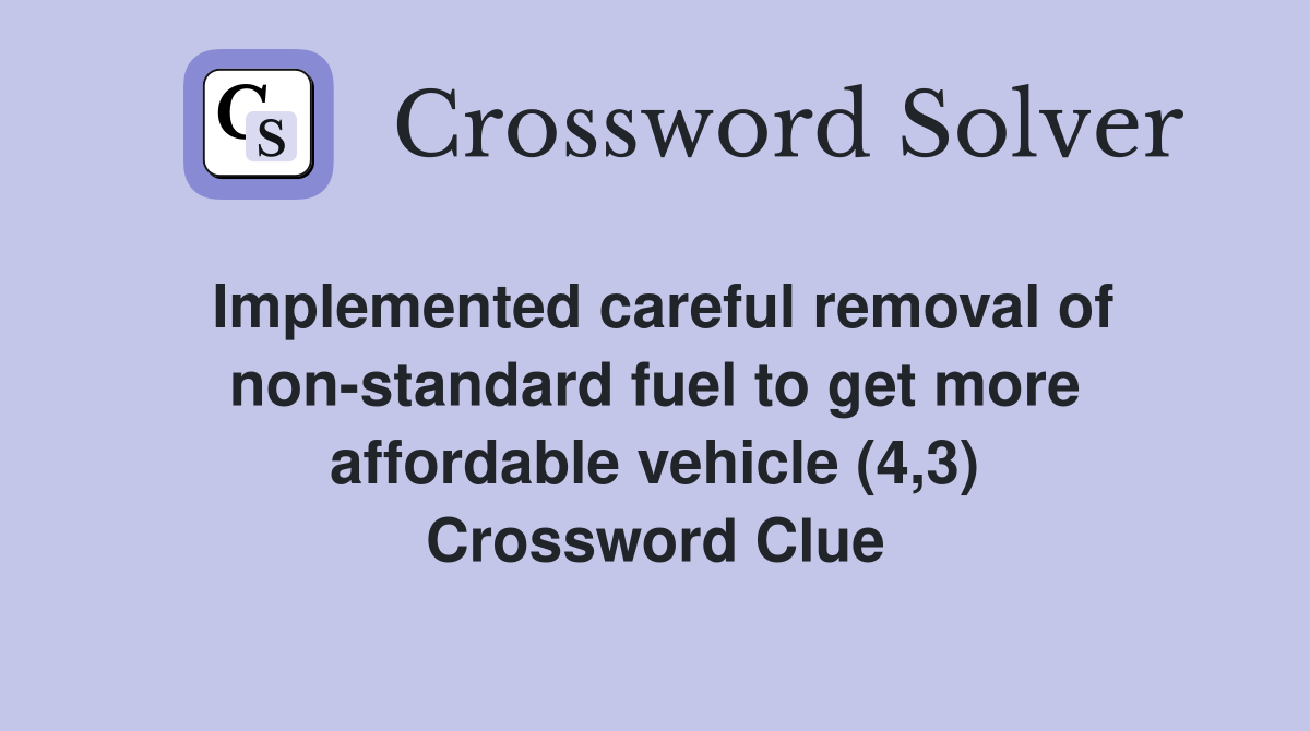 Implemented careful removal of non-standard fuel to get more affordable vehicle (4,3) Crossword Clue