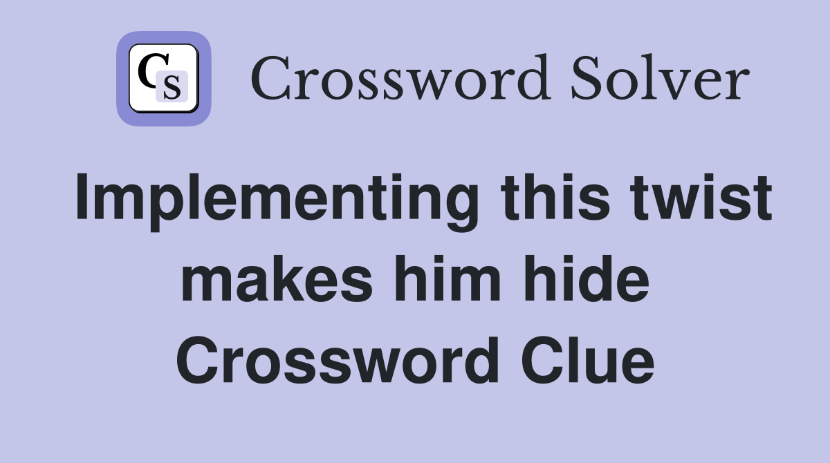 Implementing this twist makes him hide Crossword Clue