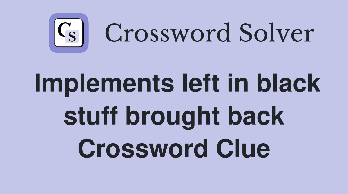 Implements left in black stuff brought back Crossword Clue