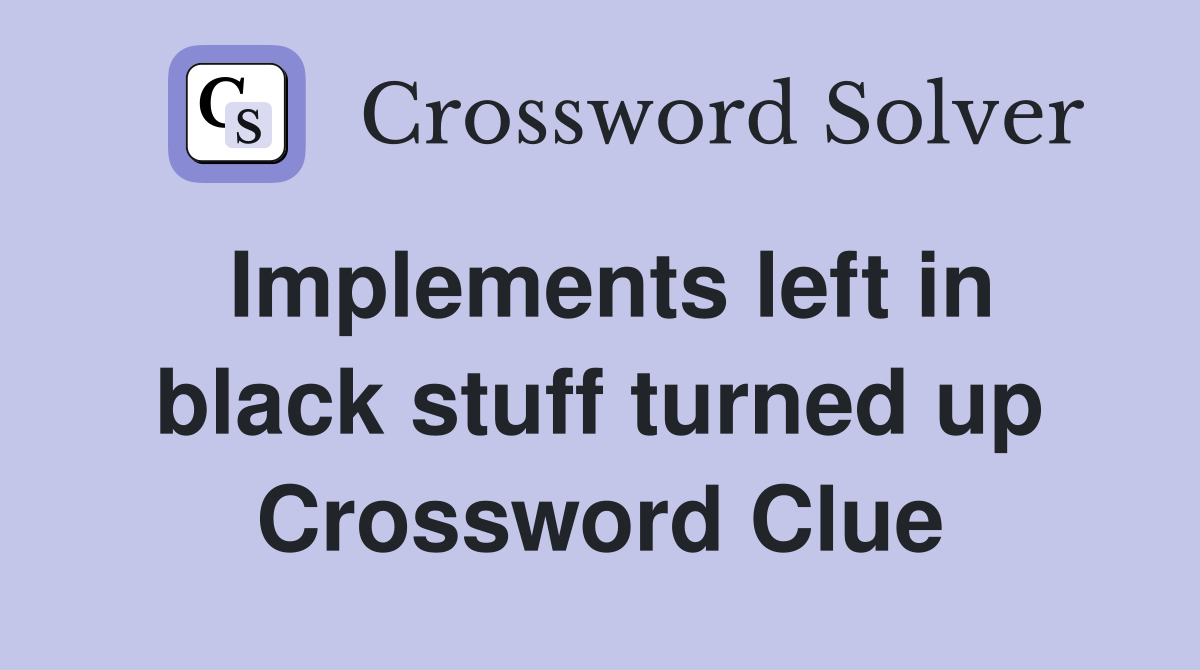 Implements left in black stuff turned up Crossword Clue