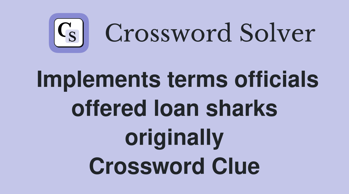 Implements terms officials offered loan sharks originally Crossword Clue
