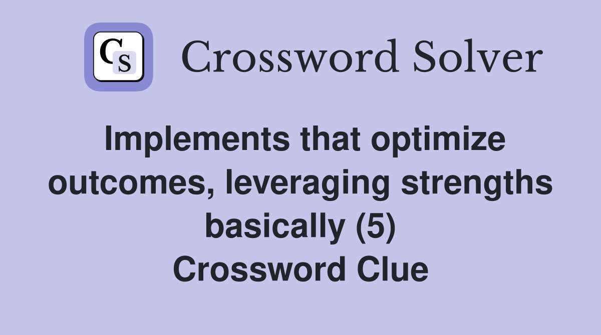 Implements that optimize outcomes, leveraging strengths basically (5) Crossword Clue
