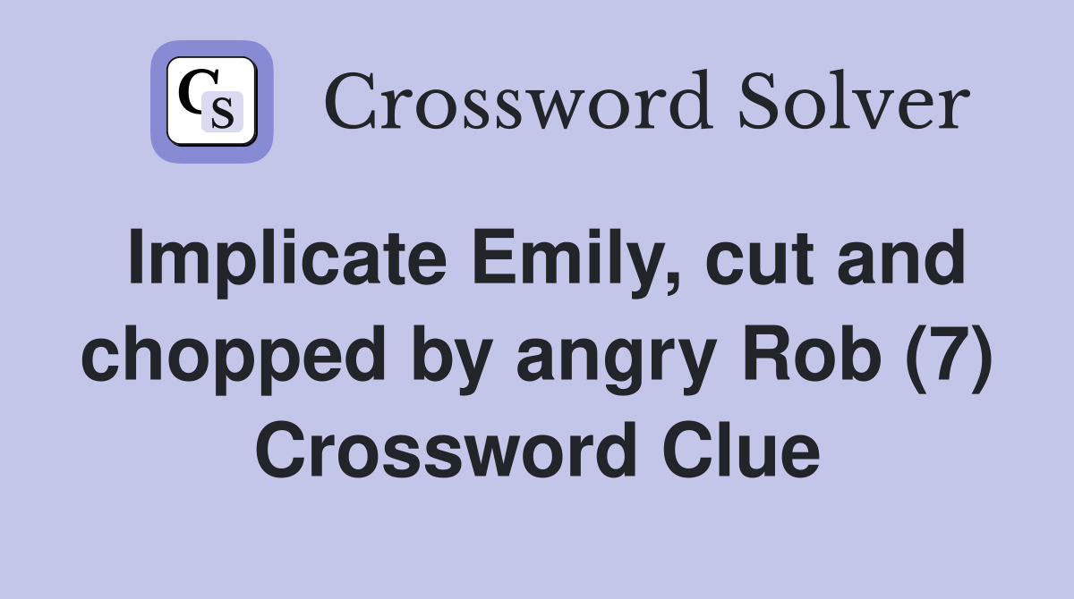 Implicate Emily, cut and chopped by angry Rob (7) Crossword Clue