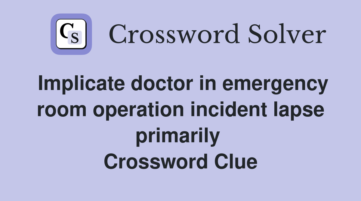 Implicate doctor in emergency room operation incident lapse primarily  Crossword Clue