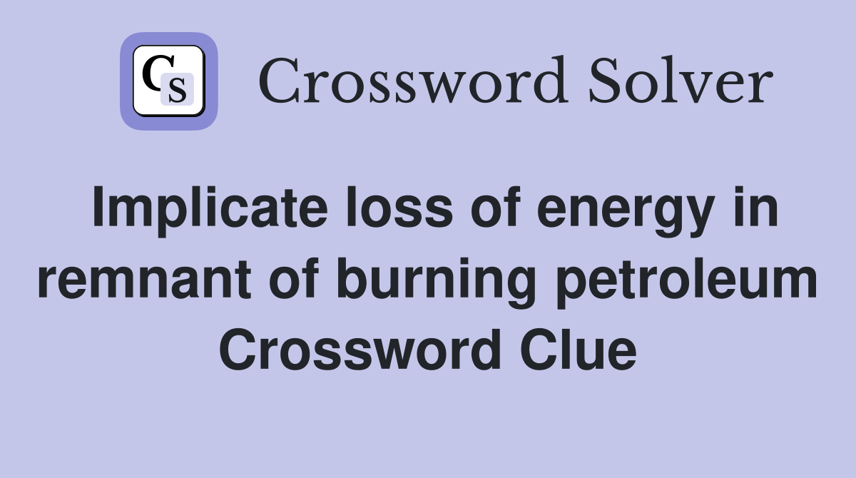 Implicate loss of energy in remnant of burning petroleum Crossword Clue