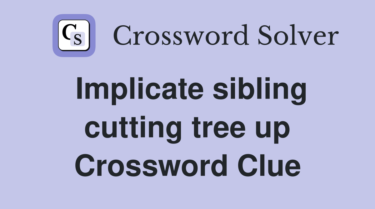 Implicate sibling cutting tree up Crossword Clue