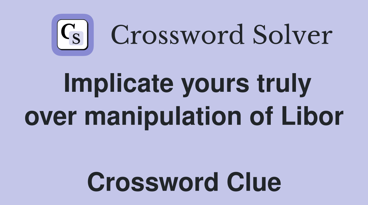 Implicate yours truly over manipulation of Libor  Crossword Clue