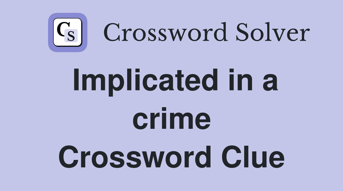 Implicated in a crime Crossword Clue