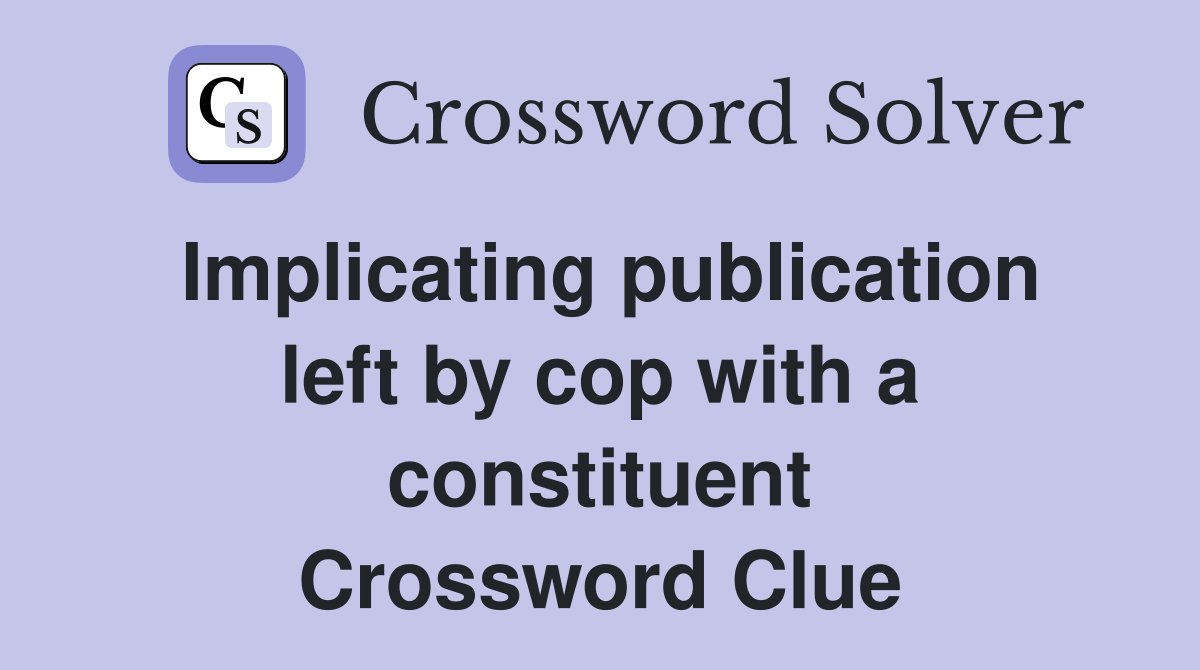 Implicating publication left by cop with a constituent Crossword Clue