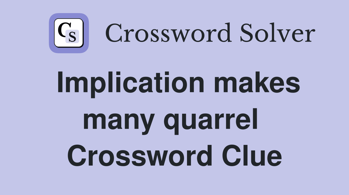 Implication makes many quarrel  Crossword Clue