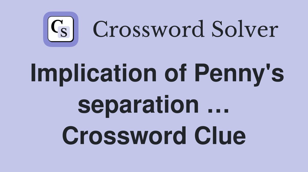 Implication of Penny's separation … Crossword Clue