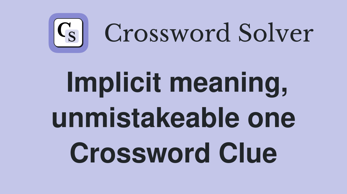 Implicit meaning, unmistakeable one Crossword Clue