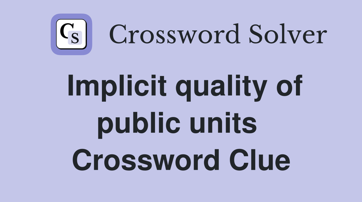 Implicit quality of public units  Crossword Clue