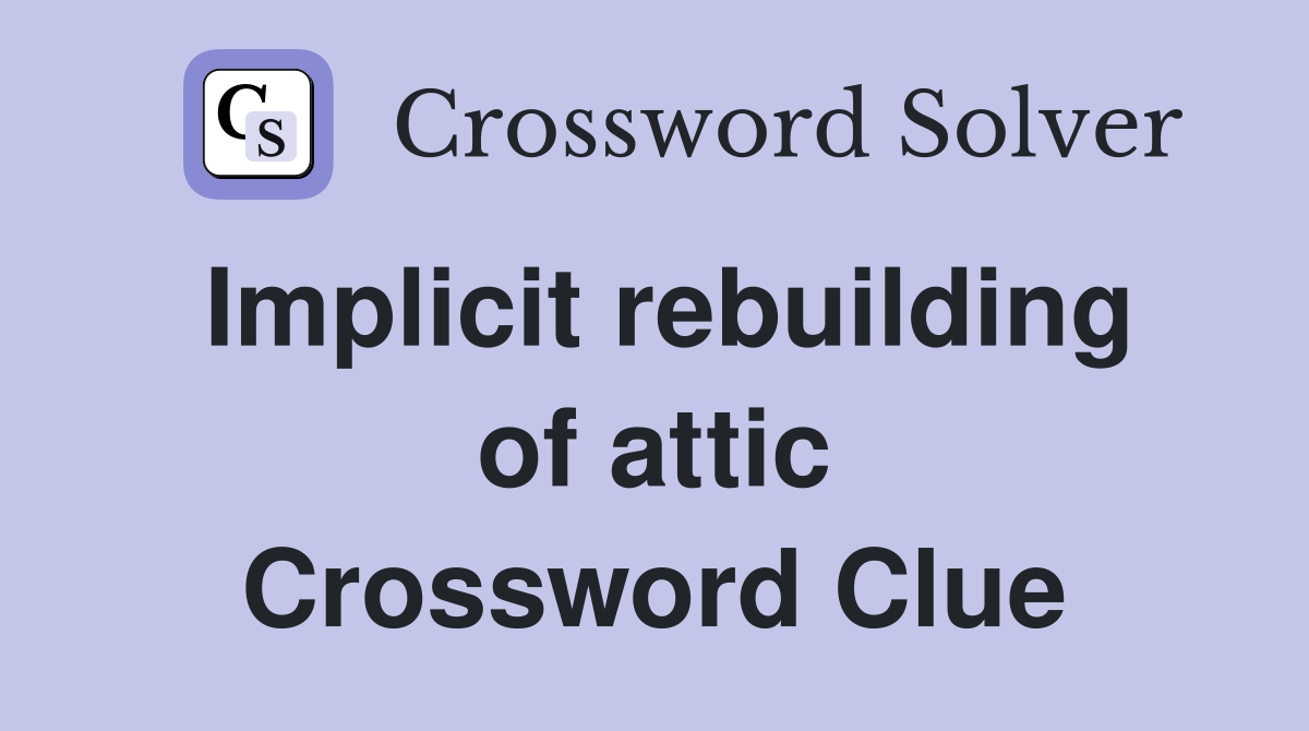 Implicit rebuilding of attic Crossword Clue