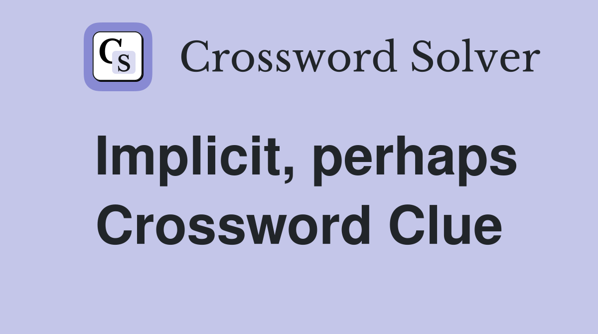 Implicit, perhaps Crossword Clue