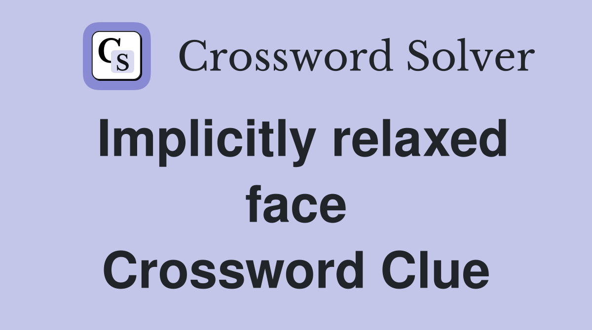 Implicitly relaxed face Crossword Clue