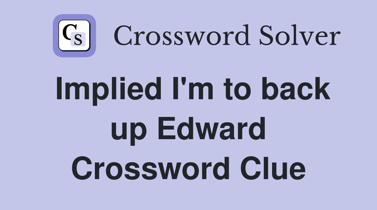 Implied I'm to back up Edward Crossword Clue