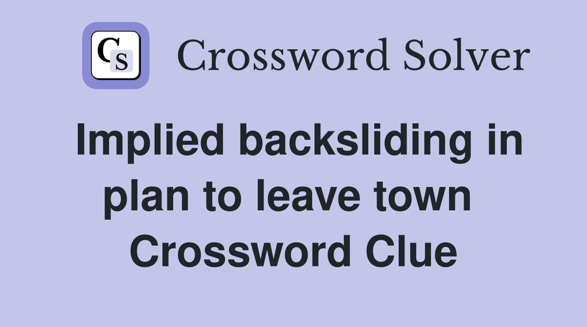Implied backsliding in plan to leave town  Crossword Clue