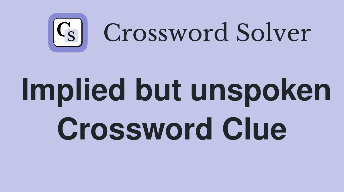 Implied but unspoken Crossword Clue