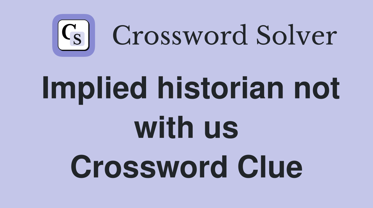 Implied historian not with us Crossword Clue