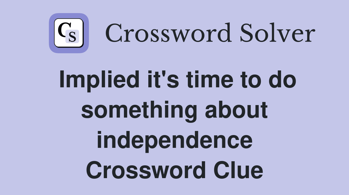 Implied it's time to do something about independence Crossword Clue