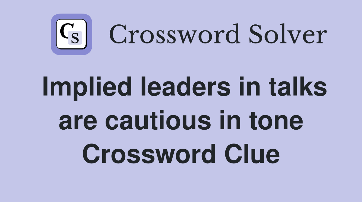 Implied leaders in talks are cautious in tone Crossword Clue