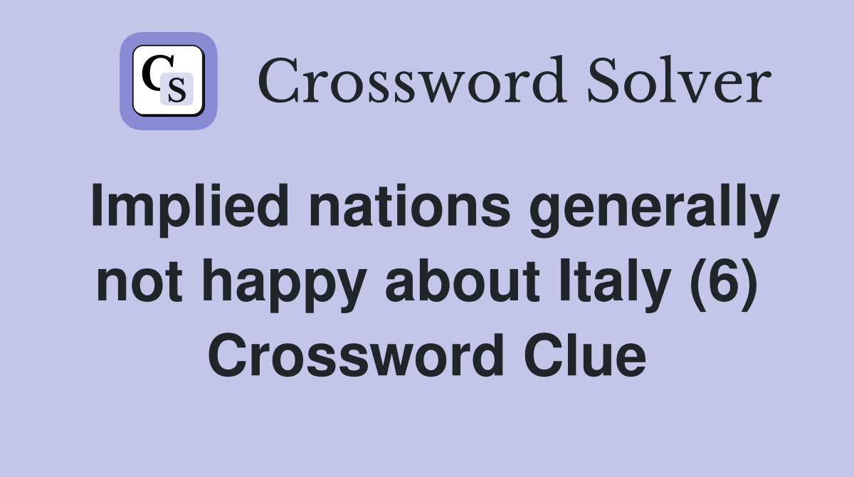 Implied nations generally not happy about Italy (6) Crossword Clue