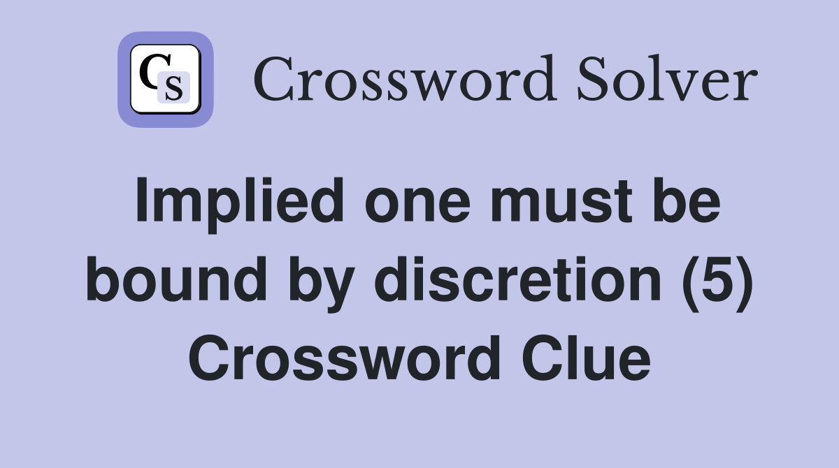 Implied one must be bound by discretion (5) Crossword Clue