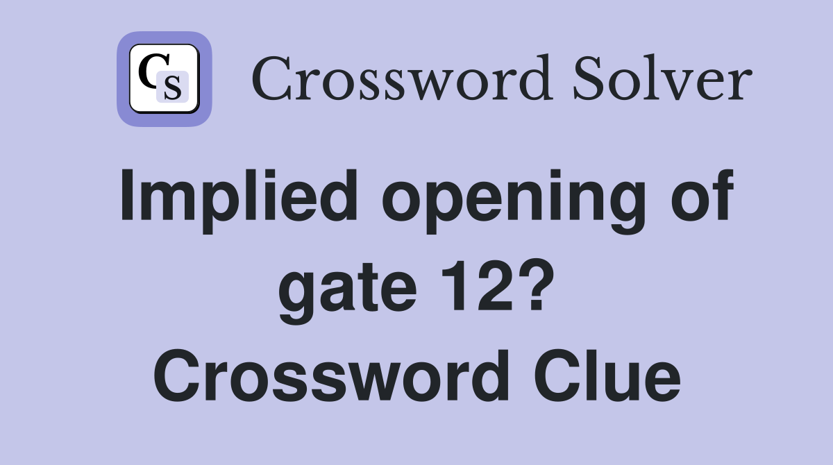 Implied opening of gate 12? Crossword Clue