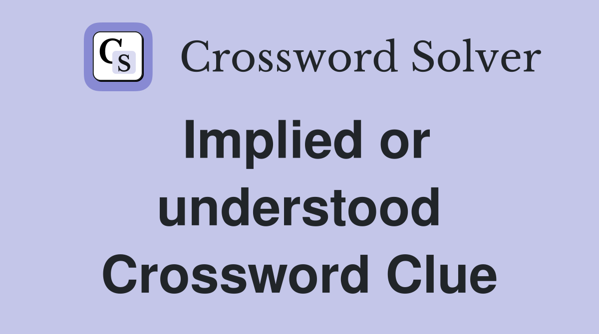 Implied or understood Crossword Clue