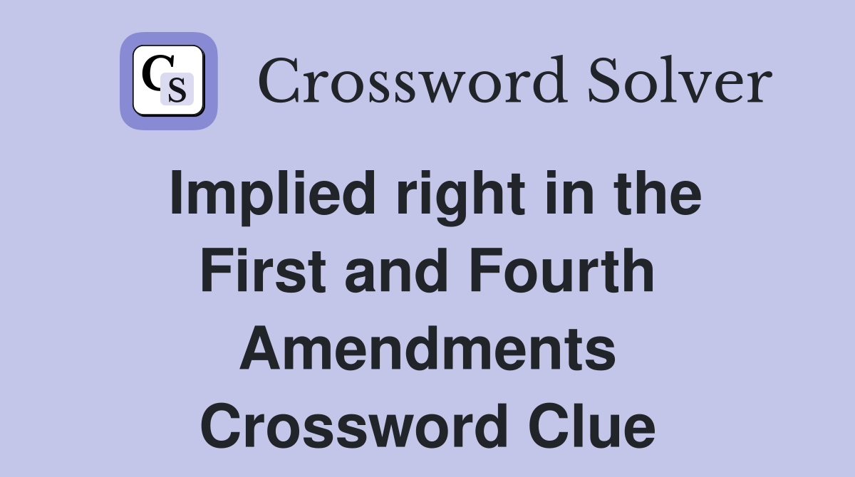 Implied right in the First and Fourth Amendments Crossword Clue