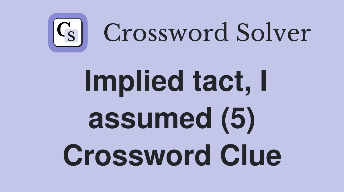 Implied tact, I assumed (5) Crossword Clue
