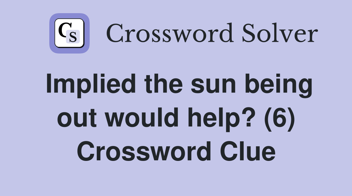Implied the sun being out would help? (6) Crossword Clue