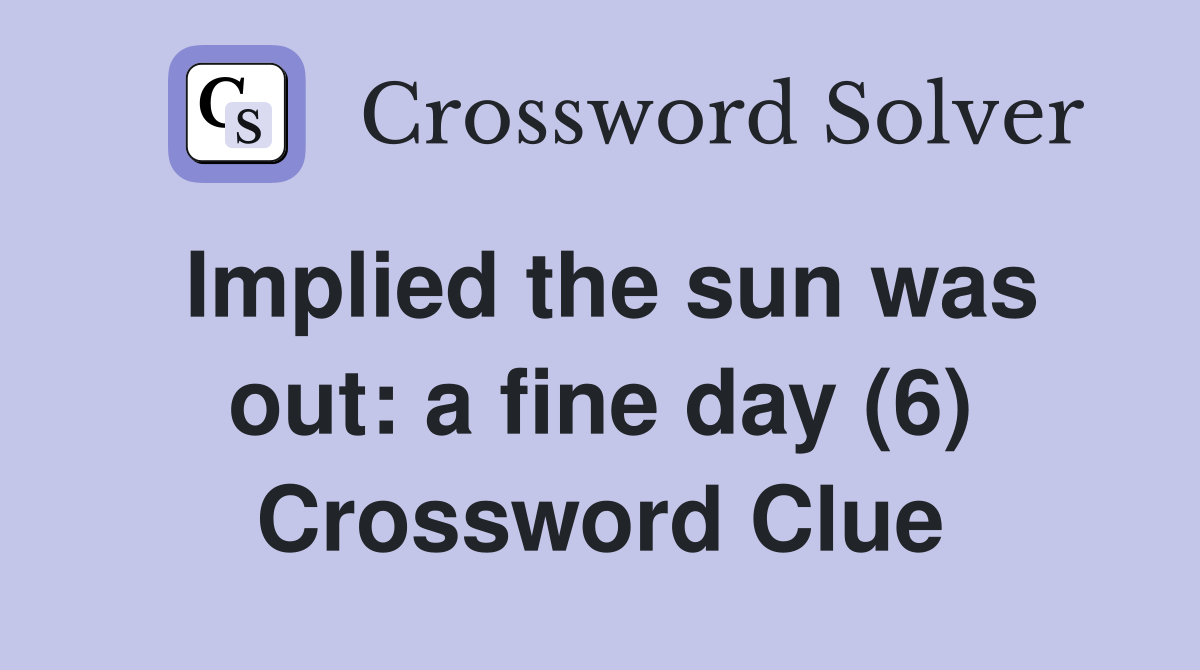 Implied the sun was out: a fine day (6) Crossword Clue