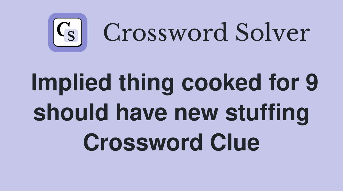 Implied thing cooked for 9 should have new stuffing Crossword Clue