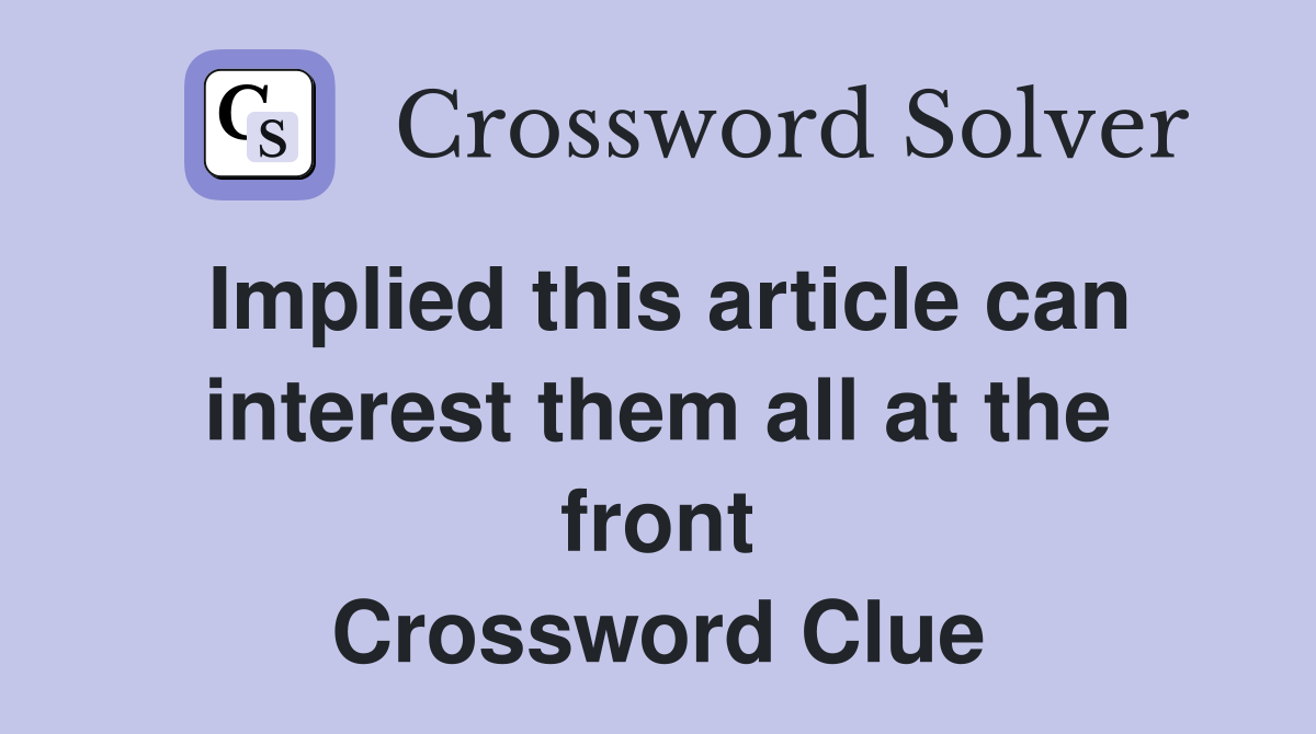 Implied this article can interest them all at the front Crossword Clue