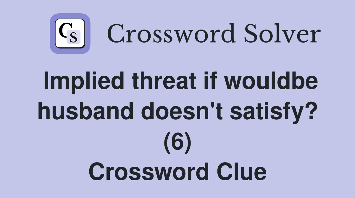 Implied threat if wouldbe husband doesn't satisfy? (6) Crossword Clue