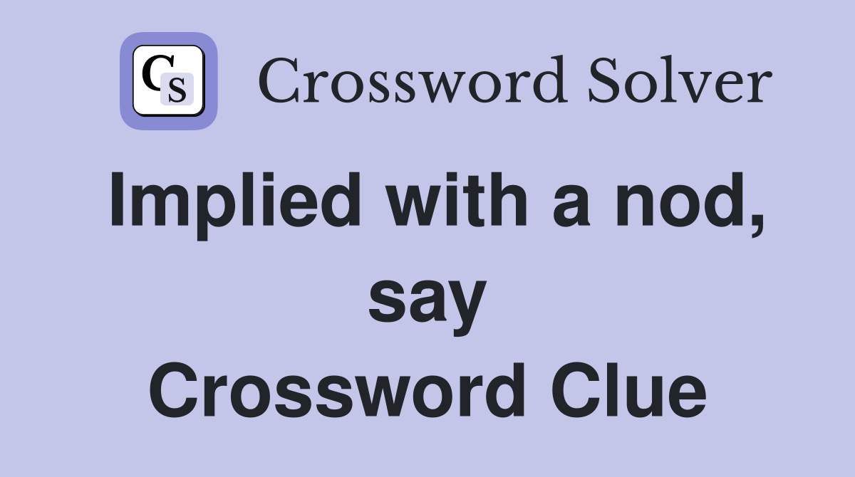 Implied with a nod, say Crossword Clue