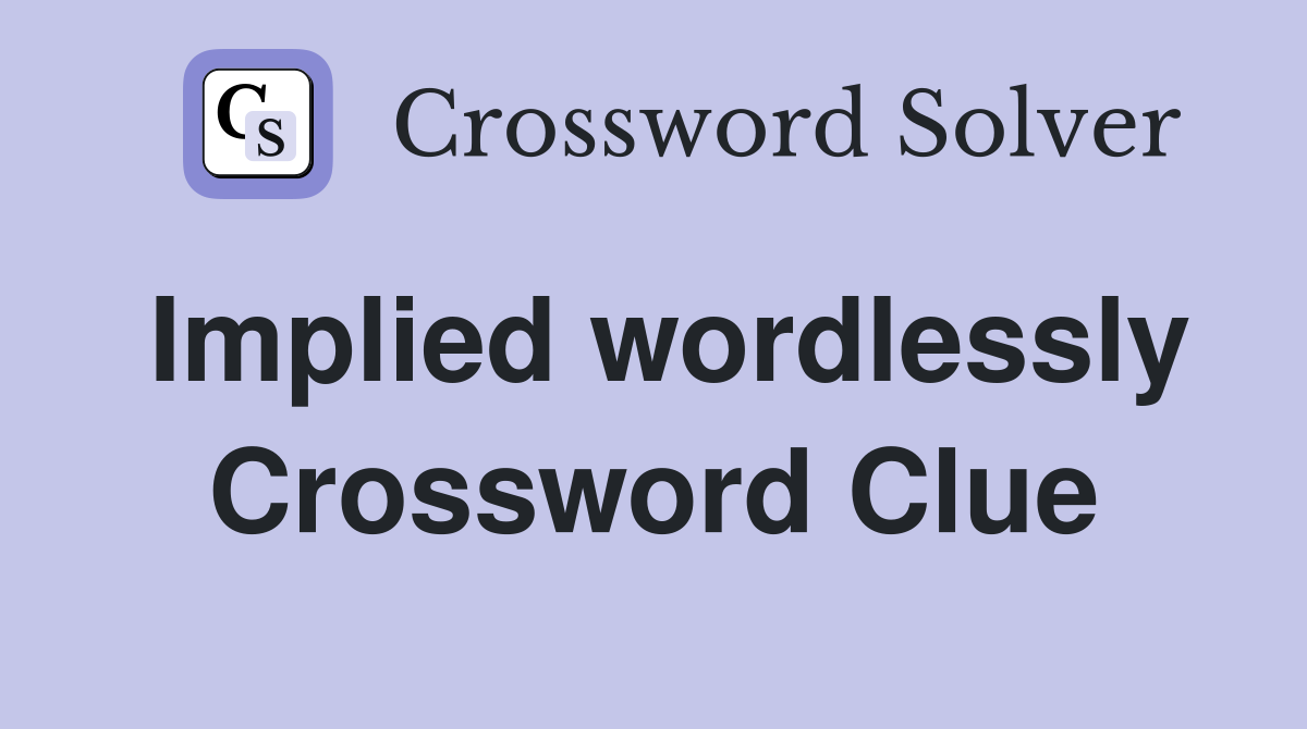 Implied wordlessly Crossword Clue